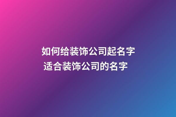 如何给装饰公司起名字 适合装饰公司的名字-第1张-公司起名-玄机派